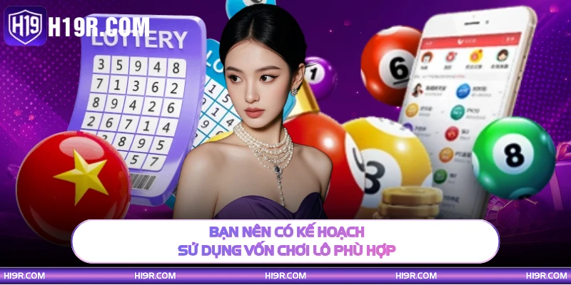 Bạn nên có kế hoạch sử dụng vốn chơi lô phù hợp