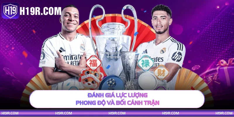 Đánh giá lực lượng phong độ và bối cảnh trận