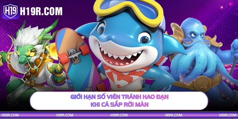 Giới hạn số viên tránh hao đạn khi cá sắp rời màn